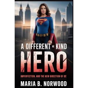 Norwood, Maria B. A DIFFERENT KIND OF HERO: Imperfection, and the New Direction of DC Norwood, Maria B. A DIFFERENT KIND OF HERO: Imperfection, and the New Direction of DC
