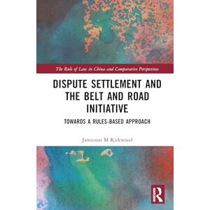 Kirkwood, Jamieson M. Dispute Settlement and the Belt and Road Initiative: Towards a Rules-based Approach (The Rule of Law in China and Comparative Perspectives) Kirkwood, Jamieson M. Dispute Settlement and the Belt and Road Initiative: Towards a Rules-based Approach (The Rule of Law in China and Comparative Perspectives)