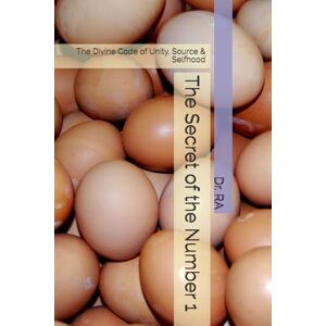 RA, Dr. The Secret of the Number 1: The Divine Code of Unity, Source & Selfhood ("The Secrets of the Sacred Numbers") RA, Dr. The Secret of the Number 1: The Divine Code of Unity, Source & Selfhood ("The Secrets of the Sacred Numbers")