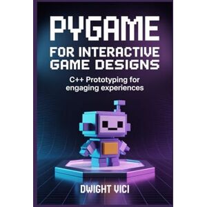 VICI, DWIGHT Pygame for Interactive Game Designs: C++ Prototyping for Engaging Experiences VICI, DWIGHT Pygame for Interactive Game Designs: C++ Prototyping for Engaging Experiences