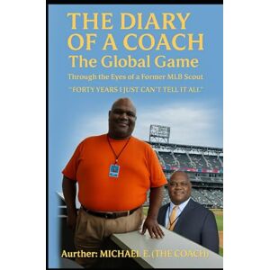 E. (The Coach), Michael THE DIARY OF A COACH The Global Game: Through the Eyes of a Former MLB Scout “Forty Years I Just Can’t Tell It All” E. (The Coach), Michael THE DIARY OF A COACH The Global Game: Through the Eyes of a Former MLB Scout “Forty Years I Just Can’t Tell It All”