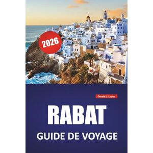 Lopez, Gerald L. RABAT GUIDE DE VOYAGE 2026: Principales attractions, quartiers historiques, marchés locaux, promenades côtières, sites culturels et conseils de voyage pour explorer la capitale marocaine Lopez, Gerald L. RABAT GUIDE DE VOYAGE 2026: Principales attractions, quartiers historiques, marchés locaux, promenades côtières, sites culturels et conseils de voyage pour explorer la capitale marocaine