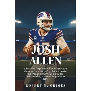 N. Grimes, Robert Josh Allen: L'histoire inspirante d'un rêveur issu d'une petite ville qui, grâce au doute, au travail acharné et à une foi inébranlable, a atteint la gloire en NFL N. Grimes, Robert Josh Allen: L'histoire inspirante d'un rêveur issu d'une petite ville qui, grâce au doute, au travail acharné et à une foi inébranlable, a atteint la gloire en NFL