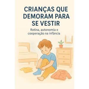 Costa, Miriam Crianças que Demoram Para se Vestir: Rotina, Autonomia e Cooperação na Infância Costa, Miriam Crianças que Demoram Para se Vestir: Rotina, Autonomia e Cooperação na Infância