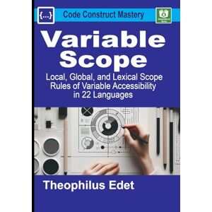 Edet, Theophilus Variable Scope: Local, Global, and Lexical Scope Rules of Variable Accessibility in 22 Languages (Code Construct Mastery) Edet, Theophilus Variable Scope: Local, Global, and Lexical Scope Rules of Variable Accessibility in 22 Languages (Code Construct Mastery)