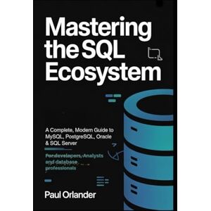 Orlander, Paul Mastering the SQL Ecosystem: A Complete, Modern Guide to MySQL, PostgreSQL, Oracle & SQL Server for Developers, Analysts & Database Professionals Orlander, Paul Mastering the SQL Ecosystem: A Complete, Modern Guide to MySQL, PostgreSQL, Oracle & SQL Server for Developers, Analysts & Database Professionals