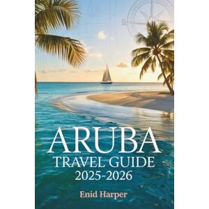 Harper, Enid Aruba Travel Guide 2025-2026: A Journey into Sunlit Shores, Local Flavor, and the Island Spirit of Pure Happiness Harper, Enid Aruba Travel Guide 2025-2026: A Journey into Sunlit Shores, Local Flavor, and the Island Spirit of Pure Happiness