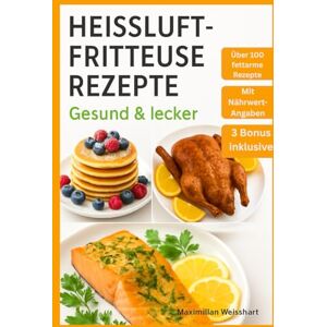 Weisshart, Maximilian Heissluftfritteuse Rezepte: Gesund & lecker: Über 100 fettarme Gerichte für die ganze Familie: Mit Nährwertangaben, vegetarische Optionen und Überaschungsrezepten für ihre Ernährungsumstellung Weisshart, Maximilian Heissluftfritteuse Rezepte: Gesund & lecker: Über 100 fettarme Gerichte für die ganze Familie: Mit Nährwertangaben, vegetarische Optionen und Überaschungsrezepten für ihre Ernährungsumstellung