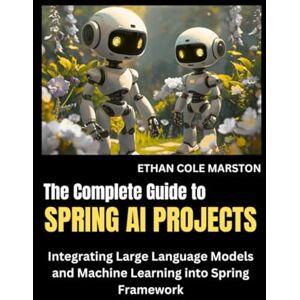 MARSTON, ETHAN COLE The Complete Guide To SPRING AI PROJECTS: Integrating Large Language Models and Machine Learning into Spring Framework (Cloud Computing, Networking and AI Framework Series) MARSTON, ETHAN COLE The Complete Guide To SPRING AI PROJECTS: Integrating Large Language Models and Machine Learning into Spring Framework (Cloud Computing, Networking and AI Framework Series)