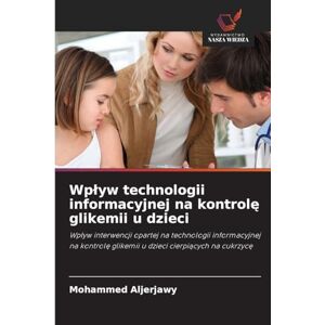 Aljerjawy, Mohammed Wplyw technologii informacyjnej na kontrolę glikemii u dzieci: Wp¿yw interwencji opartej na technologii informacyjnej na kontrol¿ glikemii u dzieci cierpi¿cych na cukrzyc¿ Aljerjawy, Mohammed Wplyw technologii informacyjnej na kontrolę glikemii u dzieci: Wp¿yw interwencji opartej na technologii informacyjnej na kontrol¿ glikemii u dzieci cierpi¿cych na cukrzyc¿