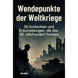 Krüger, Nele Wendepunkte der Weltkriege: 50 Schlachten und Entscheidungen, die das 20. Jahrhundert formten Krüger, Nele Wendepunkte der Weltkriege: 50 Schlachten und Entscheidungen, die das 20. Jahrhundert formten