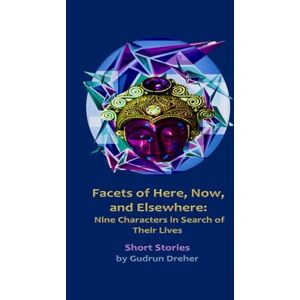 Dreher, Gudrun Facets of Here, Now, and Elsewhere: Nine Characters in Search of Their Lives Dreher, Gudrun Facets of Here, Now, and Elsewhere: Nine Characters in Search of Their Lives