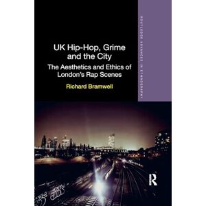 Bramwell, Richard UK Hip-Hop, Grime and the City: The Aesthetics and Ethics of London's Rap Scenes (Routledge Advances in Ethnography) Bramwell, Richard UK Hip-Hop, Grime and the City: The Aesthetics and Ethics of London's Rap Scenes (Routledge Advances in Ethnography)