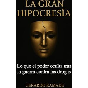 Ramade, Gerardo LA GRAN HIPOCRESÍA: Lo que el poder oculta tras la guerra contra las drogas Ramade, Gerardo LA GRAN HIPOCRESÍA: Lo que el poder oculta tras la guerra contra las drogas