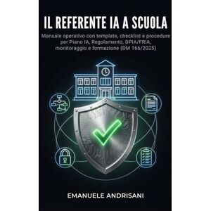 Andrisani, Emanuele IL REFERENTE IA A SCUOLA: Manuale operativo con template, checklist e procedure per Piano IA, Regolamento, DPIA/FRIA, monitoraggio e formazione (DM 166/2025) (Intelligenza Artificiale a Scuola) Andrisani, Emanuele IL REFERENTE IA A SCUOLA: Manuale operativo con template, checklist e procedure per Piano IA, Regolamento, DPIA/FRIA, monitoraggio e formazione (DM 166/2025) (Intelligenza Artificiale a Scuola)