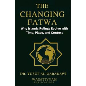 al-Qaradawi, Yusuf The Changing Fatwa: Why Islamic Rulings Evolve with Time, Place, and Context al-Qaradawi, Yusuf The Changing Fatwa: Why Islamic Rulings Evolve with Time, Place, and Context