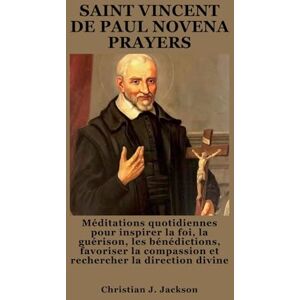 Jackson SAINT VINCENT DE PAUL NOVENA PRAYERS: Méditations quotidiennes pour inspirer la foi, la guérison, les bénédictions, favoriser la compassion et rechercher la direction divine Jackson SAINT VINCENT DE PAUL NOVENA PRAYERS: Méditations quotidiennes pour inspirer la foi, la guérison, les bénédictions, favoriser la compassion et rechercher la direction divine