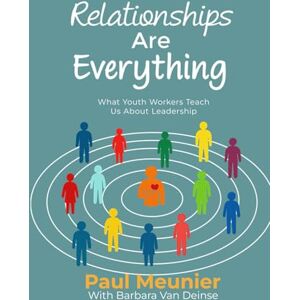 Meunier, Paul Relationships Are Everything: What Youth Workers Teach Us About Leadership Meunier, Paul Relationships Are Everything: What Youth Workers Teach Us About Leadership