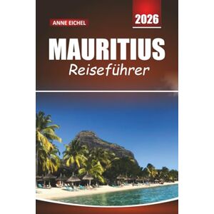 Eichel, Anne MAURITIUS REISEFÜHRER 2026: Strände, Lagunen, kulturelle Schätze, Outdoor-Abenteuer und wichtige Tipps für ein unvergessliches Inselerlebnis Eichel, Anne MAURITIUS REISEFÜHRER 2026: Strände, Lagunen, kulturelle Schätze, Outdoor-Abenteuer und wichtige Tipps für ein unvergessliches Inselerlebnis
