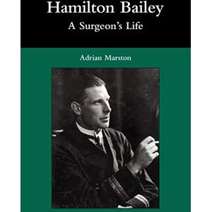 Marston, Adrian Hamilton Bailey: A Surgeon's Life Marston, Adrian Hamilton Bailey: A Surgeon's Life