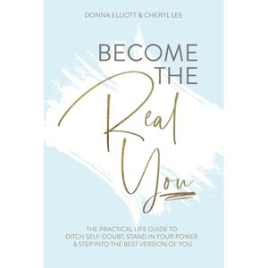 Elliott, Donna Become the Real You: The Practical Life Guide to Ditch Self Doubt, Stand in Your Power & Step into The Best Version of You Elliott, Donna Become the Real You: The Practical Life Guide to Ditch Self Doubt, Stand in Your Power & Step into The Best Version of You