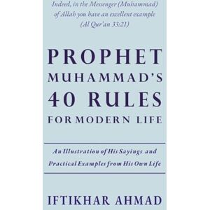 Ahmad, Iftikhar Prophet Muhammad's 40 Rules for Modern Life Ahmad, Iftikhar Prophet Muhammad's 40 Rules for Modern Life