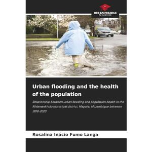 Fumo Langa, Rosalina Inácio Urban flooding and the health of the population: Relationship between urban flooding and population health in the Nhlamankhulu municipal district, Maputo, Mozambique between 2018-2020 Fumo Langa, Rosalina Inácio Urban flooding and the health of the population: Relationship between urban flooding and population health in the Nhlamankhulu municipal district, Maputo, Mozambique between 2018-2020