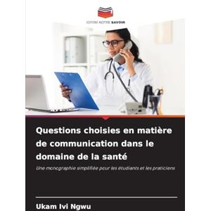 Ngwu, Ukam IVI Questions choisies en matière de communication dans le domaine de la santé: Une monographie simplifiée pour les étudiants et les praticiens Ngwu, Ukam IVI Questions choisies en matière de communication dans le domaine de la santé: Une monographie simplifiée pour les étudiants et les praticiens