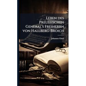 Gistel, Johannes Leben des Preußischen General's Freiherrn von Hallberg-Broich Gistel, Johannes Leben des Preußischen General's Freiherrn von Hallberg-Broich