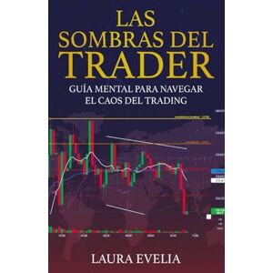 Evelia, Laura LAS SOMBRAS DEL TRADER: Guía mental para navegar el caos del trading Evelia, Laura LAS SOMBRAS DEL TRADER: Guía mental para navegar el caos del trading