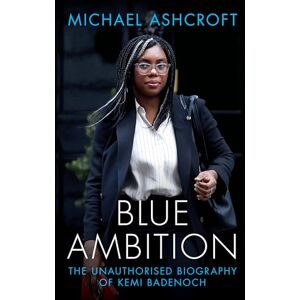 Michael Ashcroft Blue Ambition: The Unauthorised Biography of Kemi Badenoch Michael Ashcroft Blue Ambition: The Unauthorised Biography of Kemi Badenoch