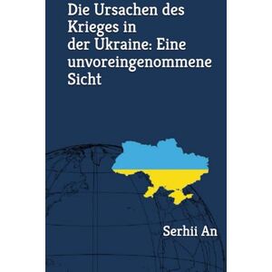 An, Serhii Die Ursachen des Krieges in der Ukraine: Eine unvoreingenommene Sicht (Ukraine, Drohne, Krieg) An, Serhii Die Ursachen des Krieges in der Ukraine: Eine unvoreingenommene Sicht (Ukraine, Drohne, Krieg)