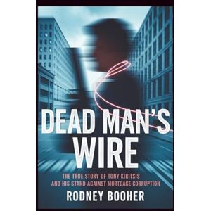 Booher, Rodney Dead Man's Wire: The True Story of Tony Kiritsis and His Stand Against Mortgage Corruption Booher, Rodney Dead Man's Wire: The True Story of Tony Kiritsis and His Stand Against Mortgage Corruption