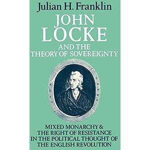 Franklin, Julian John Locke and the Theory of Sovereignty: Mixed Monarchy and the Right of Resistance in the Political Thought of the English Revolution (Cambridge Studies in the History and Theory of Politics) Franklin, Julian John Locke and the Theory of Sovereignty: Mixed Monarchy and the Right of Resistance in the Political Thought of the English Revolution (Cambridge Studies in the History and Theory of Politics)
