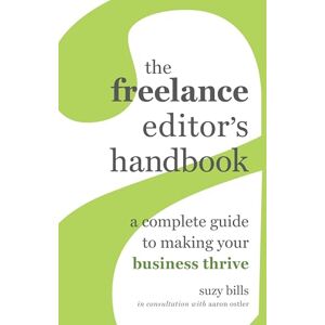 Bills, Suzy Freelance Editor's Handbook: A Complete Guide to Making Your Business Thrive Bills, Suzy Freelance Editor's Handbook: A Complete Guide to Making Your Business Thrive