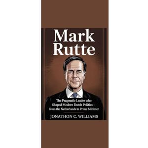 Williams, Jonathon C. MARK RUTTE: "The Pragmatic Leader Who Shaped Modern Dutch Politics From the Netherlands to Prime Minister” Williams, Jonathon C. MARK RUTTE: "The Pragmatic Leader Who Shaped Modern Dutch Politics From the Netherlands to Prime Minister”