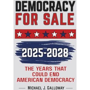 Galloway, Michael J. DEMOCRACY FOR SALE: 2025-2028 The Years That Could End American Democracy Galloway, Michael J. DEMOCRACY FOR SALE: 2025-2028 The Years That Could End American Democracy