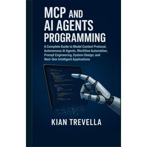 TREVELLA, KIAN MCP and AI Agents Programming: A Complete Guide to Model Context Protocol, Autonomous AI Agents, Workflow Automation, Prompt Engineering, System Design, and Next-Gen Intelligent Applications TREVELLA, KIAN MCP and AI Agents Programming: A Complete Guide to Model Context Protocol, Autonomous AI Agents, Workflow Automation, Prompt Engineering, System Design, and Next-Gen Intelligent Applications