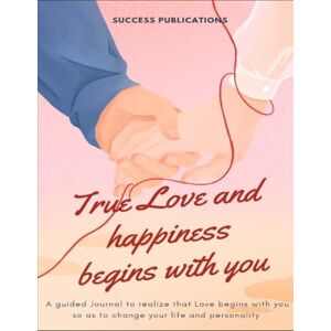 Publications, Success True Love And Happiness Begins With You: A Guided Journal To Realize That Love Begins With You So As To Change Your Life And Personality Publications, Success True Love And Happiness Begins With You: A Guided Journal To Realize That Love Begins With You So As To Change Your Life And Personality