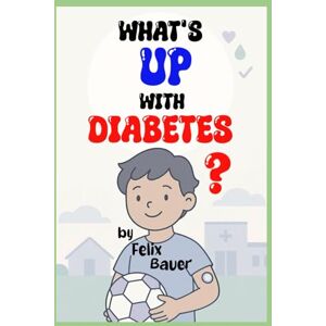 Bauer, Felix What’s Up with Diabetes?: A Gentle Guide for Kids and Families Bauer, Felix What’s Up with Diabetes?: A Gentle Guide for Kids and Families
