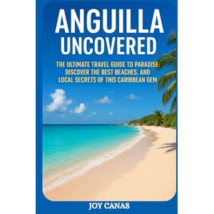 CANAS, JOY Anguilla Uncovered: The Ultimate Travel Guide to Paradise: Discover the Best Beaches, and Local Secrets of This Caribbean Gem CANAS, JOY Anguilla Uncovered: The Ultimate Travel Guide to Paradise: Discover the Best Beaches, and Local Secrets of This Caribbean Gem
