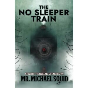 Squid, Mr. Michael The No Sleeper Train: 38 Short Horror Stories (Whispers From the Abyss) Squid, Mr. Michael The No Sleeper Train: 38 Short Horror Stories (Whispers From the Abyss)