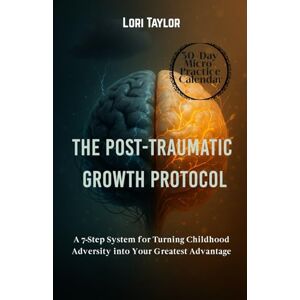 Taylor The Post-Traumatic Growth Protocol: A 7-Step System for Turning Childhood Adversity into Your Greatest Advantage Taylor The Post-Traumatic Growth Protocol: A 7-Step System for Turning Childhood Adversity into Your Greatest Advantage