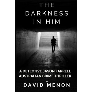 Menon, David The Darkness in Him: A Detective Jason Farrell Australian Crime Thriller Menon, David The Darkness in Him: A Detective Jason Farrell Australian Crime Thriller