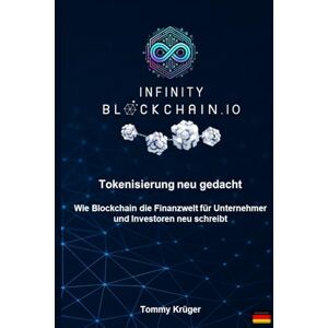 Krüger, Tommy Infinity Blockchain – Wie Blockchain die Finanzwelt neu schreibt: Tokenisierung neu gedacht – Ein Praxisleitfaden für Unternehmer und Investoren Krüger, Tommy Infinity Blockchain – Wie Blockchain die Finanzwelt neu schreibt: Tokenisierung neu gedacht – Ein Praxisleitfaden für Unternehmer und Investoren