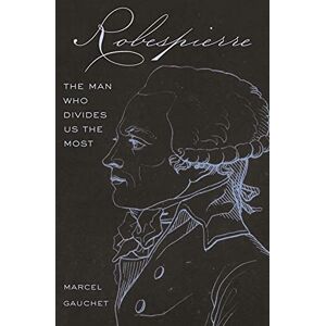 Gauchet Robespierre: The Man Who Divides Us the Most Gauchet Robespierre: The Man Who Divides Us the Most
