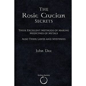 Dee, Dr John The Rosie Crucian Secrets: Their Excellent Methods of Making Medicines of Metals Also Their Lawes and Mysteries Dee, Dr John The Rosie Crucian Secrets: Their Excellent Methods of Making Medicines of Metals Also Their Lawes and Mysteries