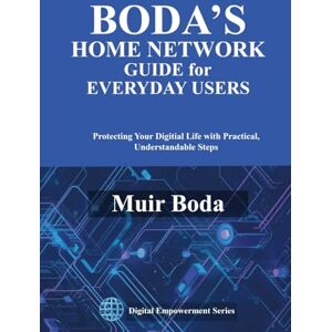 Boda, Muir Wayne Boda's Home Network Security Guide for Everyday Users: Protecting Your Digital Life with Practical, Understandable Steps (Digital Empowerment Series) Boda, Muir Wayne Boda's Home Network Security Guide for Everyday Users: Protecting Your Digital Life with Practical, Understandable Steps (Digital Empowerment Series)