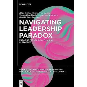Rikke Kristine Nielsen Navigating Leadership Paradox: Engaging Paradoxical Thinking in Practice: 3 (De Gruyter Transformative Thinking and Practice of Leadership and Its Development, 3) Rikke Kristine Nielsen Navigating Leadership Paradox: Engaging Paradoxical Thinking in Practice: 3 (De Gruyter Transformative Thinking and Practice of Leadership and Its Development, 3)