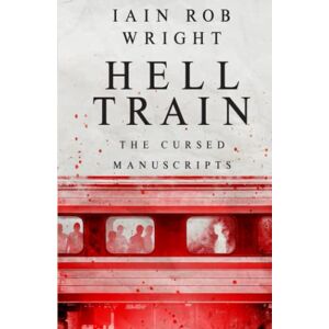 Wright, Iain Rob Hell Train: A Horror Novel: The Cursed Manuscripts Wright, Iain Rob Hell Train: A Horror Novel: The Cursed Manuscripts